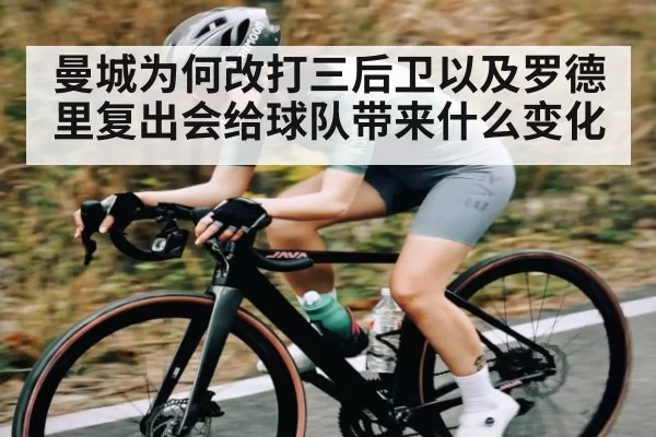 曼城为何改打三后卫以及罗德里复出会给球队带来什么变化